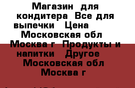 Магазин  для кондитера. Все для выпечки › Цена ­ 100 - Московская обл., Москва г. Продукты и напитки » Другое   . Московская обл.,Москва г.